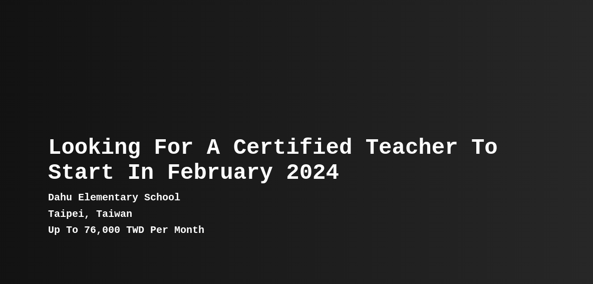 Ogimage?title=Looking For A Certified Teacher To Start In February 2024&salary=Up To 76,000 TWD Per Month&company=Dahu Elementary School&location=Taipei, Taiwan