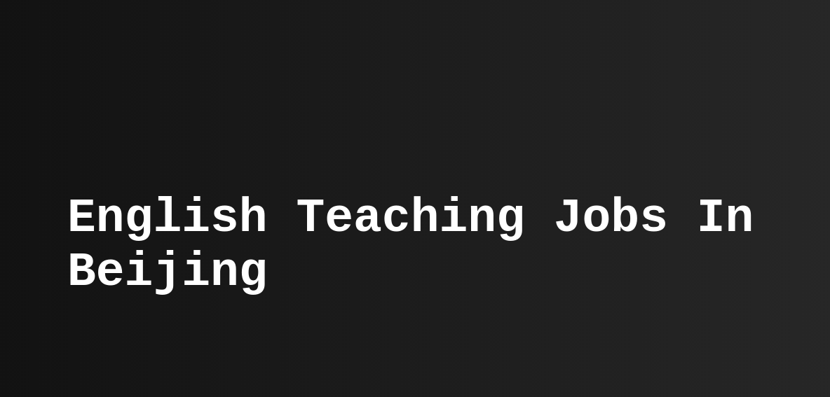 English Teaching Jobs In Beijing (ESL, TEFL) Teast