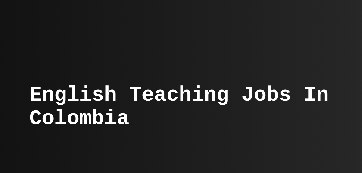 English Teaching Jobs In Colombia (ESL, TEFL) Teast