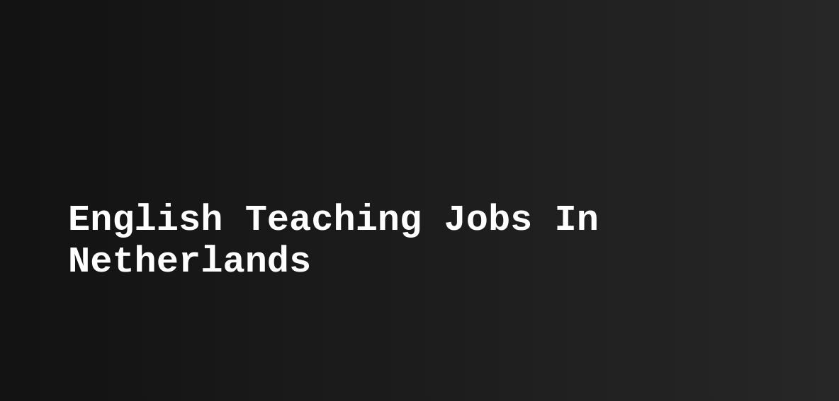 English Teaching Jobs In Netherlands (ESL, TEFL) Teast