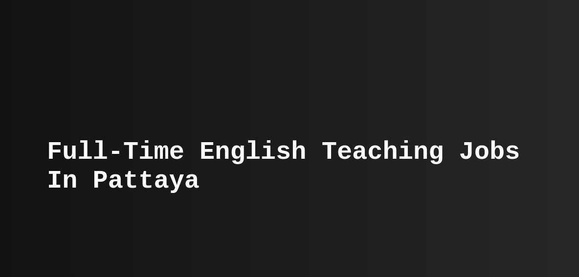 FullTime English Teaching Jobs In Pattaya Teast